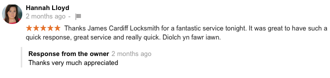 Thanks James Cardiff Locksmith for a fantastic service tonight. It was great to have such a quick response, great service and really quick. Diolch yn fawr iawn.